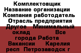 Комплектовщик › Название организации ­ Компания-работодатель › Отрасль предприятия ­ Другое › Минимальный оклад ­ 20 000 - Все города Работа » Вакансии   . Карелия респ.,Петрозаводск г.